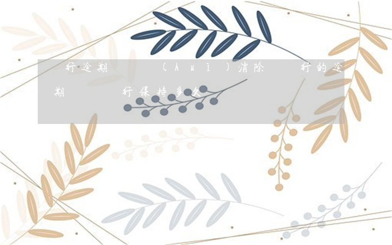 銀行逾期記錄會(huì)消除嗎(銀行的逾期記錄銀行保持多久)