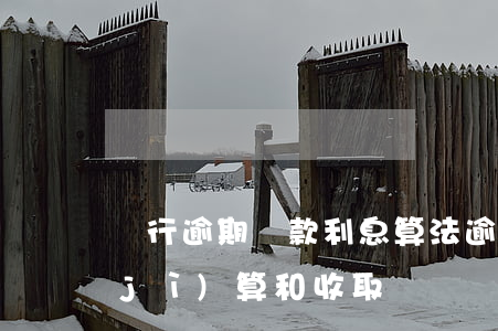 銀行逾期貸款利息算法(逾期貸款利率的計(jì)算和收取)