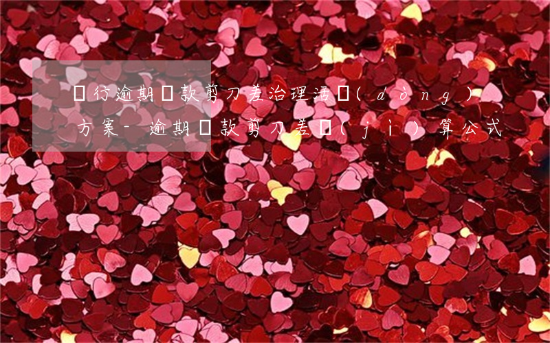 銀行逾期貸款剪刀差治理活動(dòng)方案-逾期貸款剪刀差計(jì)算公式
