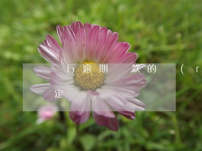 銀行逾期貸款的認(rèn)定(逾期貸款的定義)