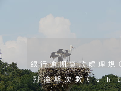 銀行逾期貸款處理規(guī)定(銀行貸款對逾期次數(shù)的要求)