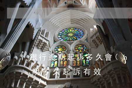 銀行逾期起訴多久會(huì)立案(銀行逾期多久起訴有效)