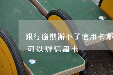 銀行逾期辦不了信用卡 哪個銀行有過逾期也可以辦信用卡 銀行逾期辦不了信用卡 哪個銀行有過逾期也可以辦信用卡