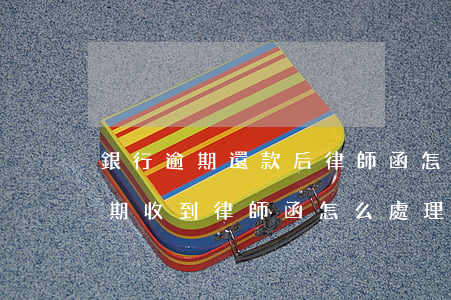 銀行逾期還款后律師函怎么解決(銀行貸款逾期收到律師函怎么處理)