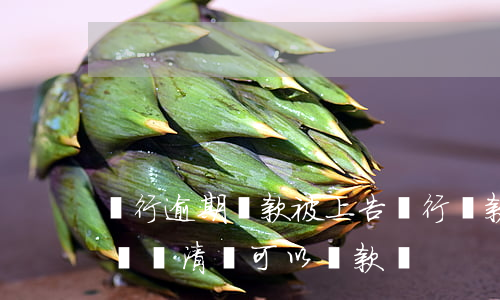 銀行逾期還款被上告(銀行貸款逾期被起訴后來還清還可以貸款嗎)