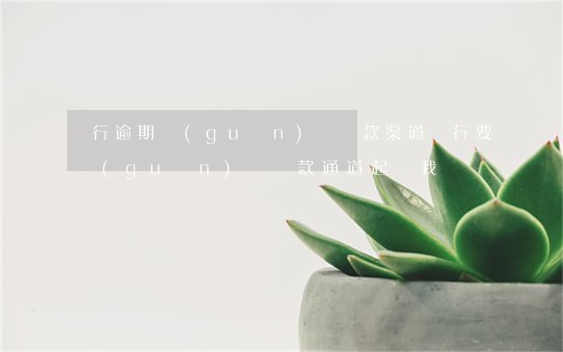 銀行逾期關(guān)閉還款渠道(銀行要關(guān)閉還款通道起訴我)