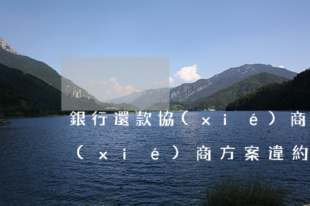 銀行還款協(xié)商方案-銀行還款協(xié)商方案違約了2次,還能接著還嗎