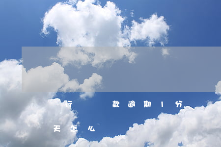 銀行還貸款逾期1分鐘(銀行貸款還款逾期一天怎么辦)