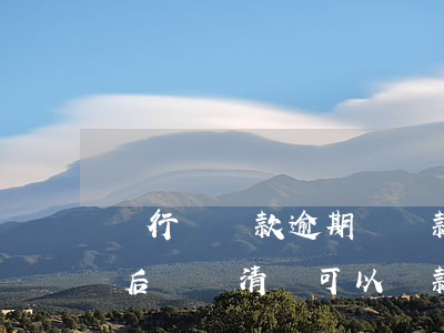 銀行還貸款逾期響貸款(銀行貸款逾期被起訴后來還清還可以貸款嗎)