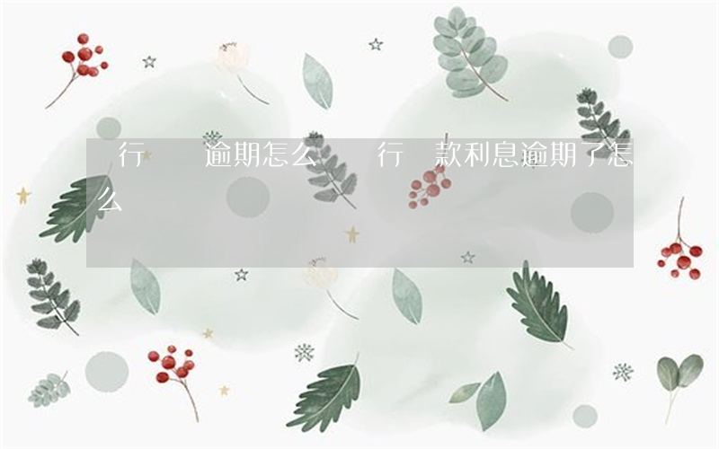 銀行還貸逾期怎么辦 銀行貸款利息逾期了怎么還