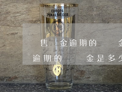 銷售傭金逾期的違約金是多少錢-銷售傭金逾期的違約金是多少錢啊