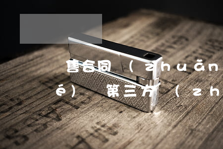 銷售合同轉(zhuǎn)讓三方協(xié)議(第三方轉(zhuǎn)讓協(xié)議)