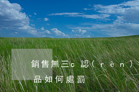 銷售無三c認(rèn)證產(chǎn)品如何處罰