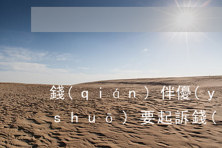 錢(qián)伴優(yōu)享逾期說(shuō)要起訴(錢(qián)伴優(yōu)享APP)
