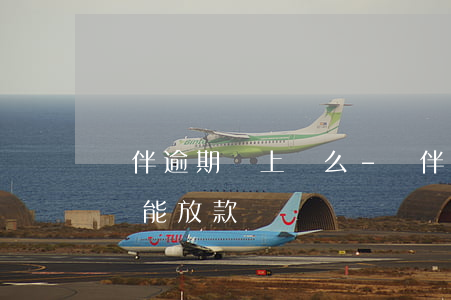 錢伴逾期會上門么-錢伴現(xiàn)在還能放款嗎