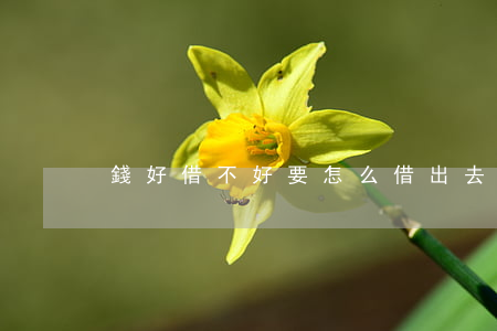 錢好借不好要，怎么借出去才算安全？