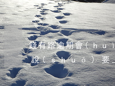 錢有路逾期會(huì)上門嗎(有錢花逾期說(shuō)要上門怎么辦)