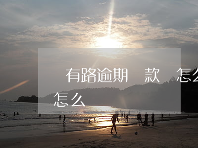 錢有路逾期還款會怎么樣(錢有路逾期還款會怎么樣)