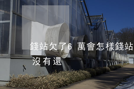 錢站欠了6萬會怎樣(錢站欠3000一年多沒有還)