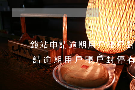 錢站申請逾期用戶賬戶封停有用嗎-錢站申請逾期用戶賬戶封停有用嗎安全嗎