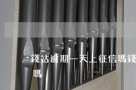 錢站逾期一天上征信嗎(錢站逾期一天上征信嗎)