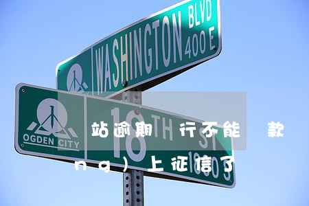 錢站逾期銀行不能貸款(錢站逾期已經(jīng)上征信了)