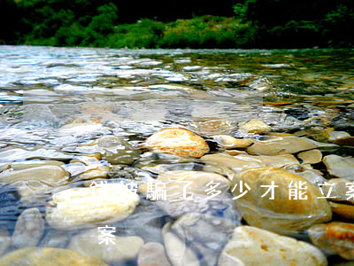 錢被騙了多少才能立案(要被騙多少錢才能立案)