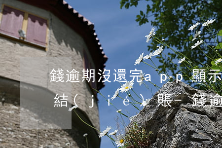 錢逾期沒還完app顯示已經(jīng)結(jié)賬-錢逾期沒還完app顯示已經(jīng)結(jié)賬了