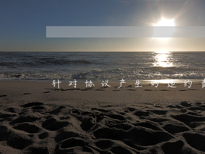 针对协议产生的违约责任有哪些