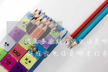 钱真多逾期催收电话是哪里打来-钱真多逾期催收电话是哪里打来的呢
