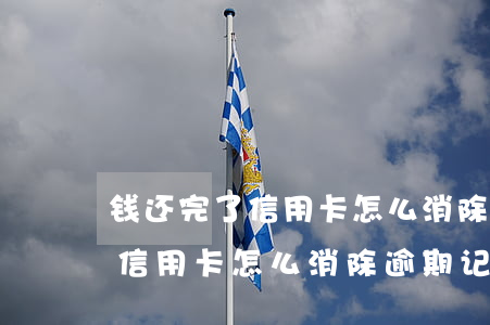 钱还完了信用卡怎么消除逾期记录(钱还完了信用卡怎么消除逾期记录多久恢复)