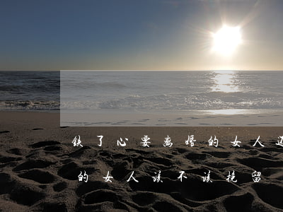 铁了心要离婚的女人还能挽回吗(一心想离婚的女人该不该挽留)