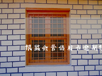银监会管信用卡逾期 银监会管信用卡逾期不