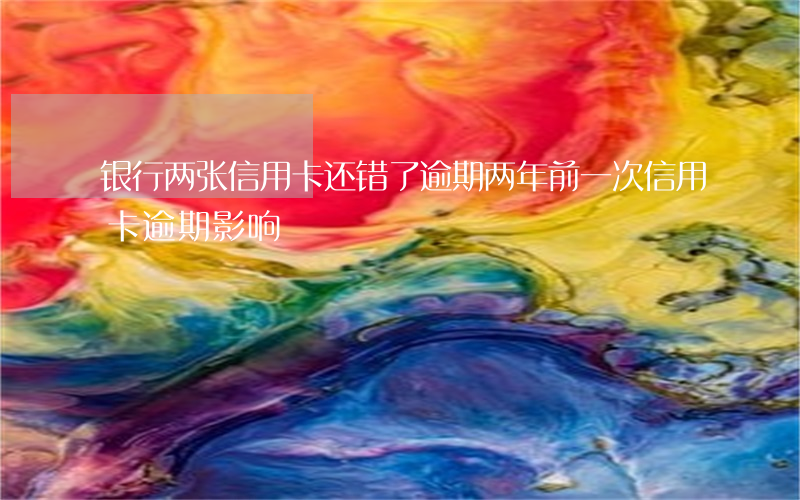 银行两张信用卡还错了逾期(两年前一次信用卡逾期影响)