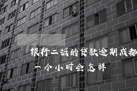 银行二抵的贷款逾期(成都银行二抵房贷逾期一个小时会怎样)