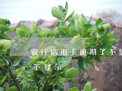 银行信用卡逾期了不显示(银行信用卡逾期了不显示)