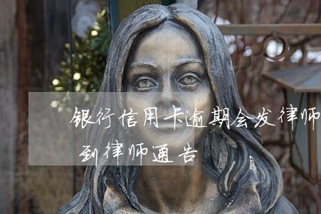 银行信用卡逾期会发律师函嘛(信用卡 逾期 收到 律师 通告)