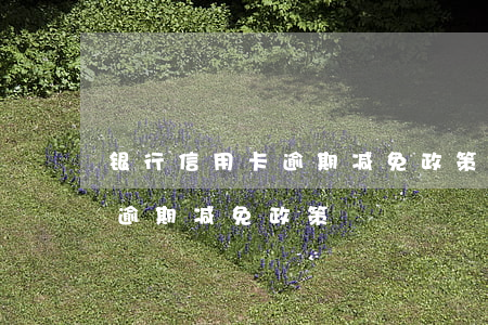 银行信用卡逾期减免政策-蒙商银行信用卡逾期减免政策