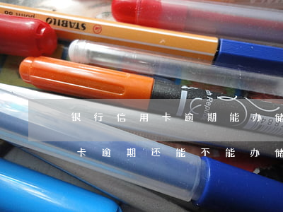 银行信用卡逾期能办储蓄卡吗-在银行信用卡逾期还能不能办储蓄卡
