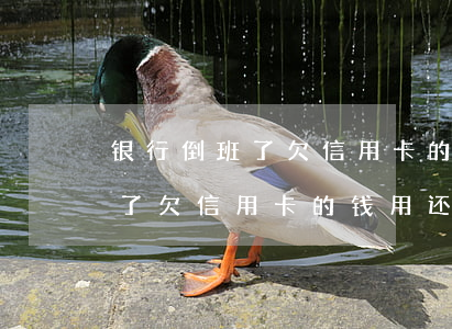 银行倒班了欠信用卡的钱用还吗-银行倒班了欠信用卡的钱用还吗怎么办