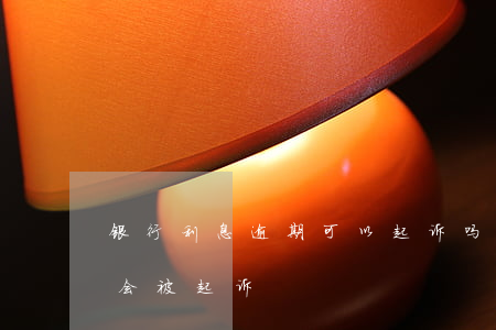 银行利息逾期可以起诉吗(银行利息逾期多久会被起诉)