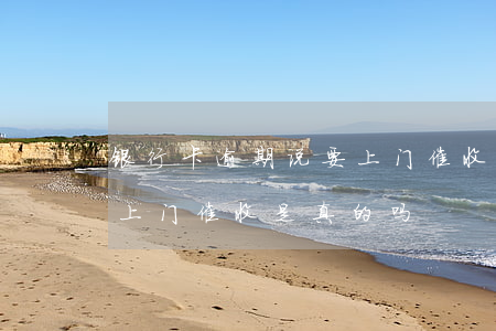 银行卡逾期说要上门催收-银行卡逾期说要上门催收是真的吗