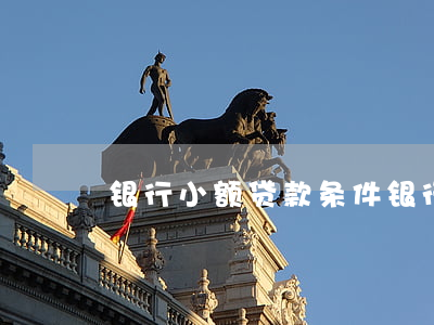 银行小额贷款条件(银行小额贷款条件)