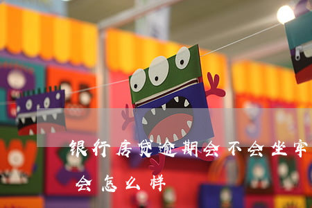 银行房贷逾期会不会坐牢(在银行贷款逾期了会怎么样?)