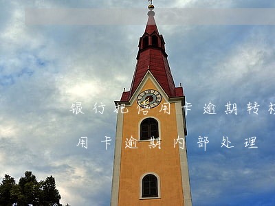 银行把信用卡逾期转核销的责任-银行对信用卡逾期内部处理