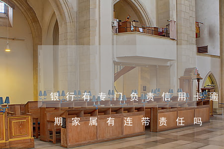 银行有专门负责信用卡逾期的人吗（信用卡逾期家属有连带责任吗）