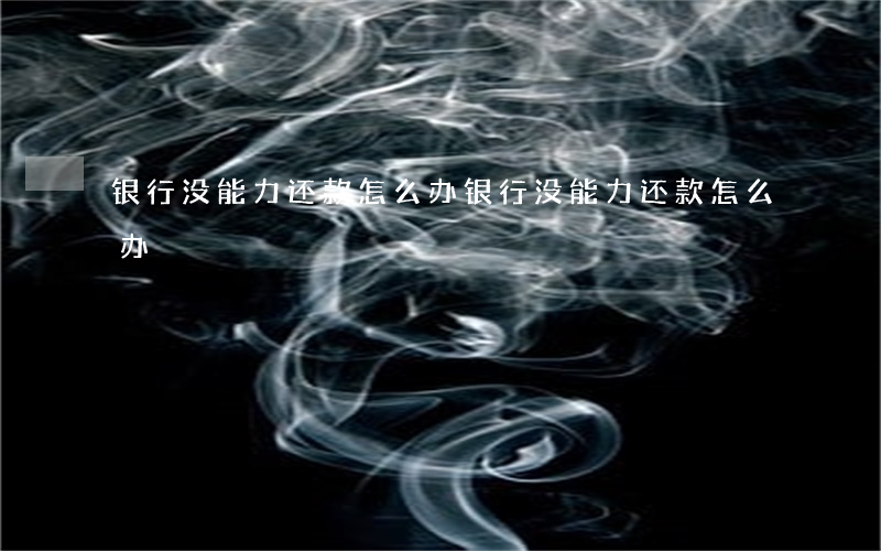 银行没能力还款怎么办（银行没能力还款怎么办）