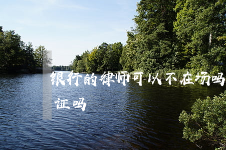 银行的律师可以不在场吗(律师可以去银行取证吗)