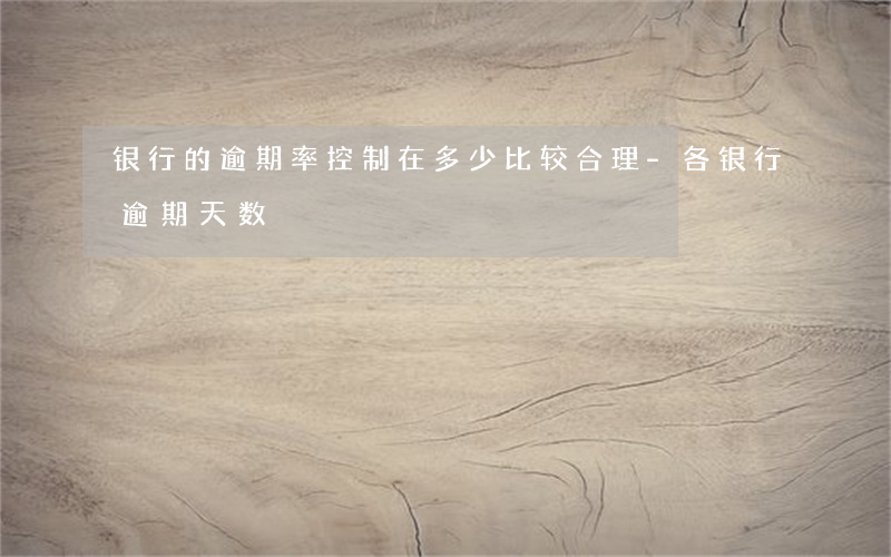 银行的逾期率控制在多少比较合理-各银行逾期天数