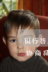 银行答应协商减息还款是不是真的-跟银行协商减免还款有协议吗